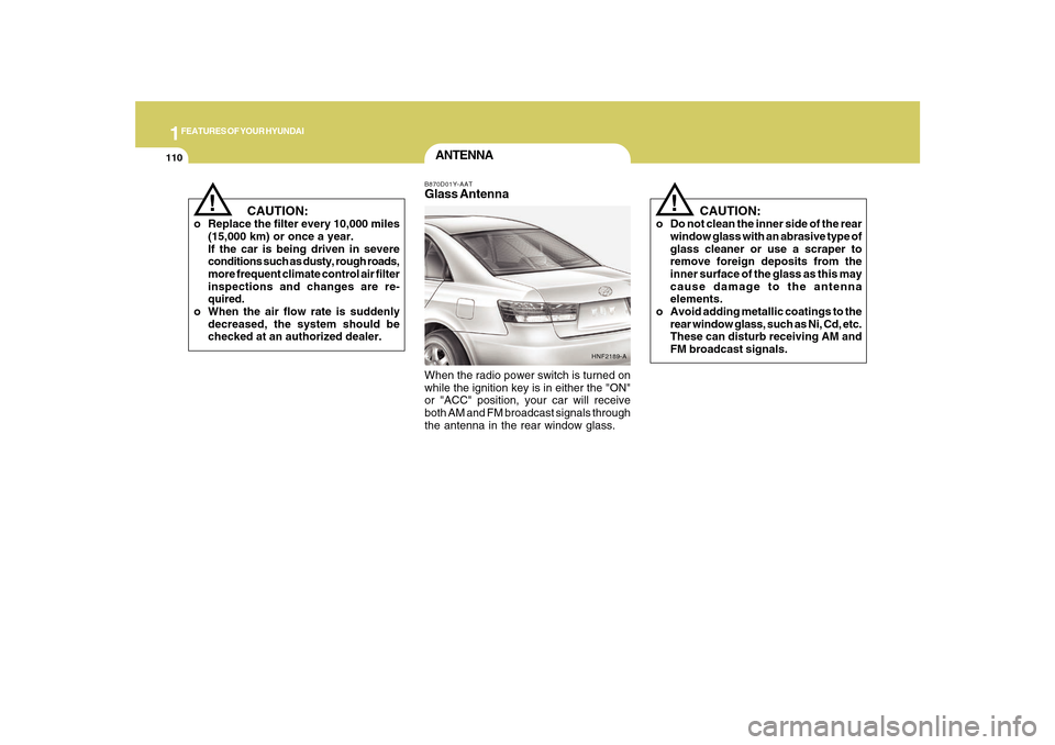 Hyundai Sonata 1FEATURES OF YOUR HYUNDAI
110
ANTENNAB870D01Y-AATGlass AntennaWhen the radio power switch is turned on
while the ignition key is in either the "ON"
or "ACC" position, your car will receive
both AM and