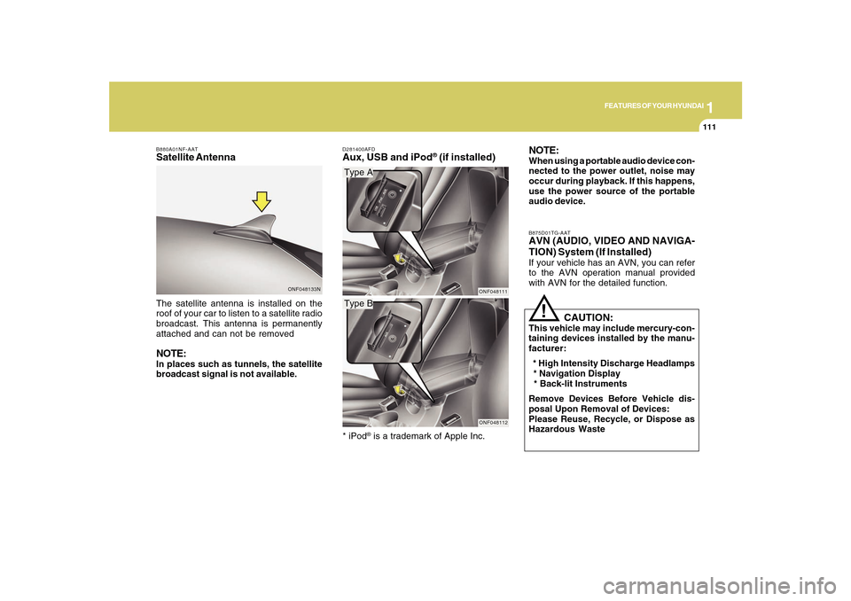 Hyundai Sonata 1
FEATURES OF YOUR HYUNDAI
111111
The satellite antenna is installed on the
roof of your car to listen to a satellite radio
broadcast. This antenna is permanently
attached and can not be removedNOTE:I