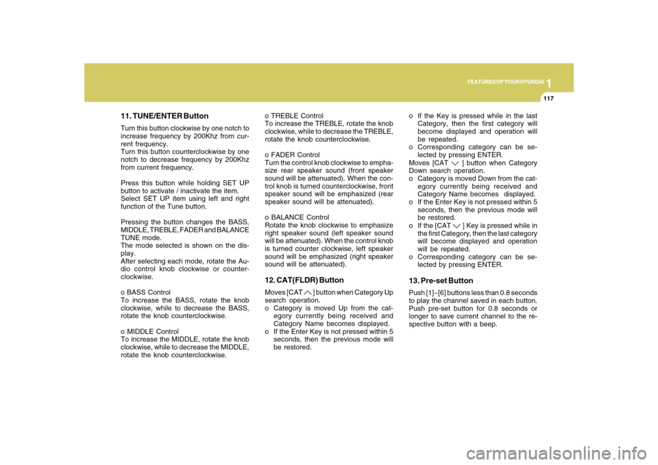 Hyundai Sonata 1
FEATURES OF YOUR HYUNDAI
117
11. TUNE/ENTER ButtonTurn this button clockwise by one notch to
increase frequency by 200Khz from cur-
rent frequency.
Turn this button counterclockwise by one
notch to 