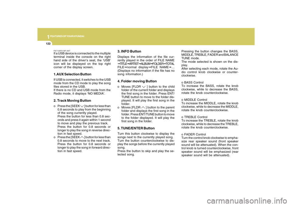 Hyundai Sonata 1FEATURES OF YOUR HYUNDAI
122
PA710SF01NF-AATIf a USB device is connected to the multiple
terminal inside the console on the right
hand side of the driver’s seat, the ‘USB’
icon will be displaye
