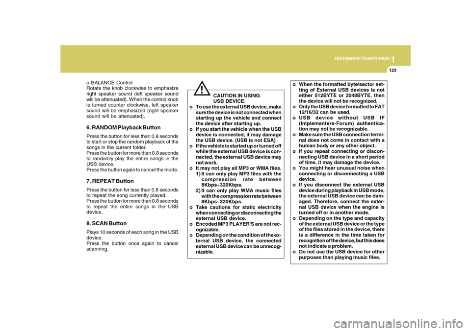 Hyundai Sonata 1
FEATURES OF YOUR HYUNDAI
123
o BALANCE Control
Rotate the knob clockwise to emphasize
right speaker sound (left speaker sound
will be attenuated). When the control knob
is turned counter clockwise, 