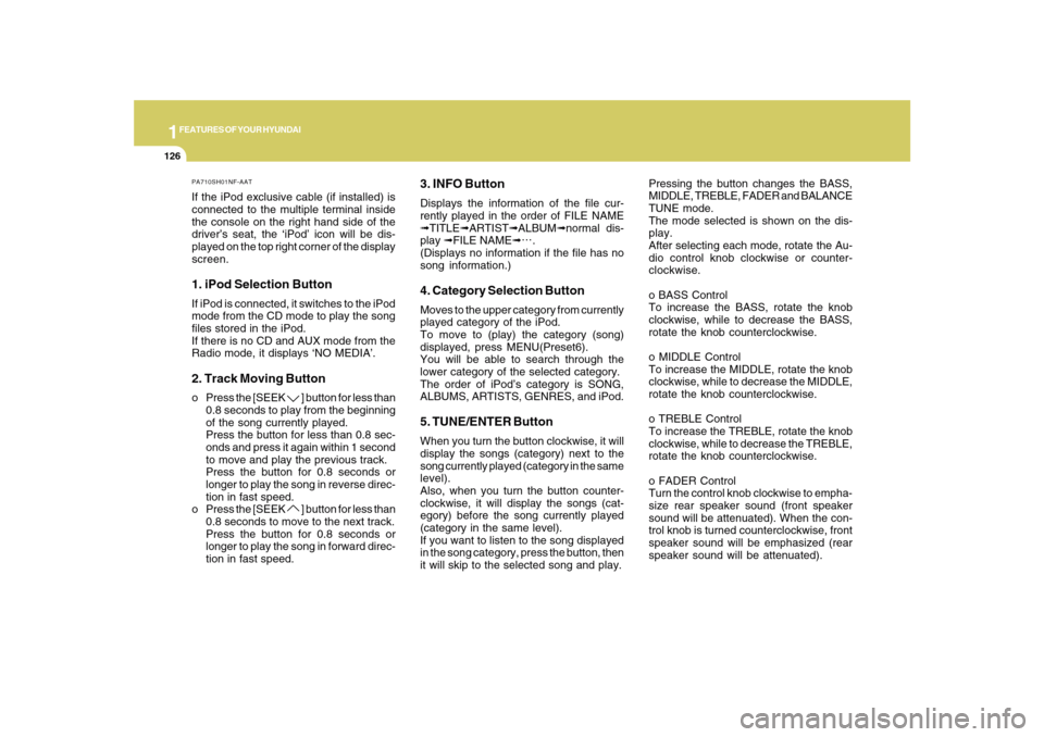 Hyundai Sonata 1FEATURES OF YOUR HYUNDAI
126
PA710SH01NF-AATIf the iPod exclusive cable (if installed) is
connected to the multiple terminal inside
the console on the right hand side of the
driver’s seat, the ‘i