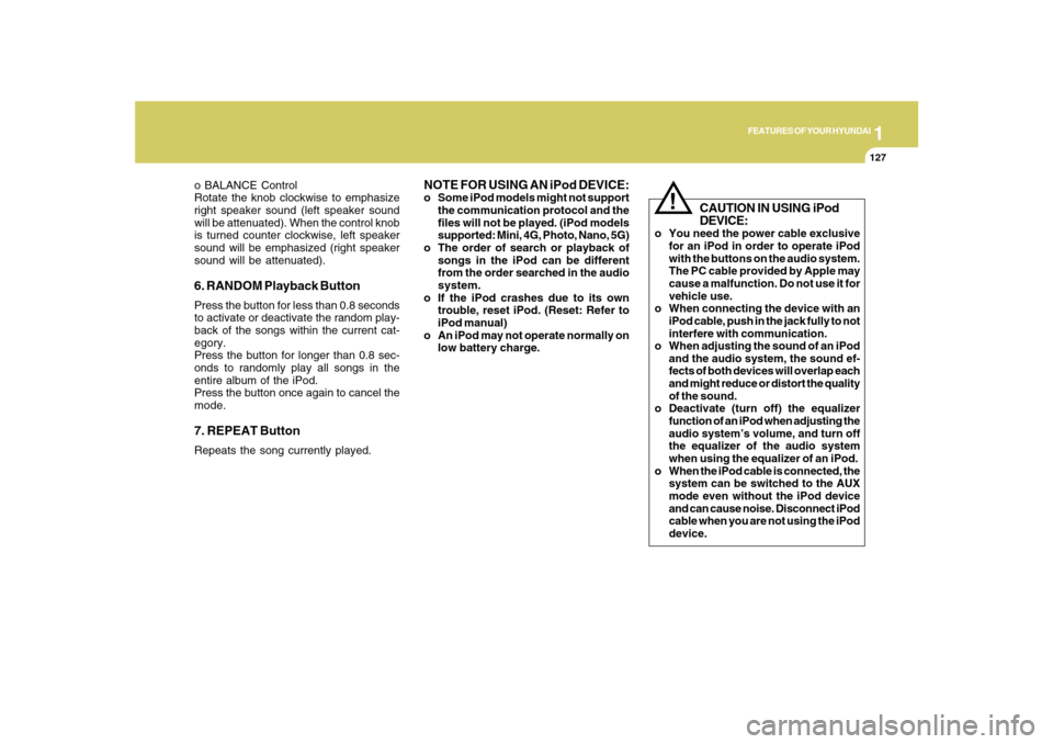Hyundai Sonata 1
FEATURES OF YOUR HYUNDAI
127
o BALANCE Control
Rotate the knob clockwise to emphasize
right speaker sound (left speaker sound
will be attenuated). When the control knob
is turned counter clockwise, 
