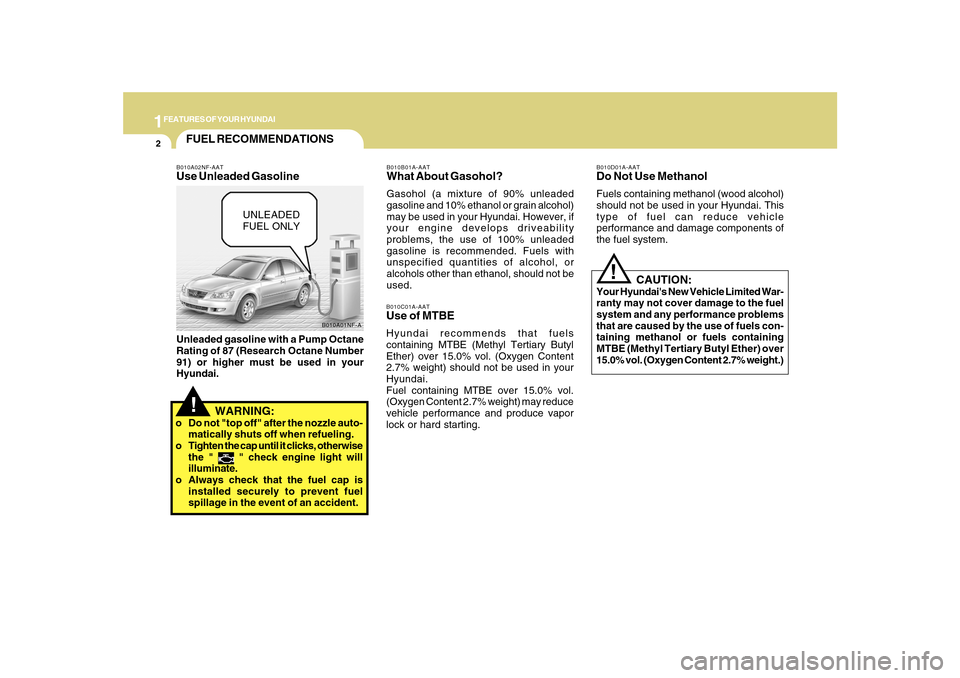 Hyundai Sonata 1FEATURES OF YOUR HYUNDAI2
!
B010A01NF-A
FUEL RECOMMENDATIONS
CAUTION:
Your Hyundais New Vehicle Limited War-
ranty may not cover damage to the fuel
system and any performance problems
that are ca Hyundai Sonata 1FEATURES OF YOUR HYUNDAI2
!
B010A01NF-A
FUEL RECOMMENDATIONS
CAUTION:
Your Hyundais New Vehicle Limited War-
ranty may not cover damage to the fuel
system and any performance problems
that are ca