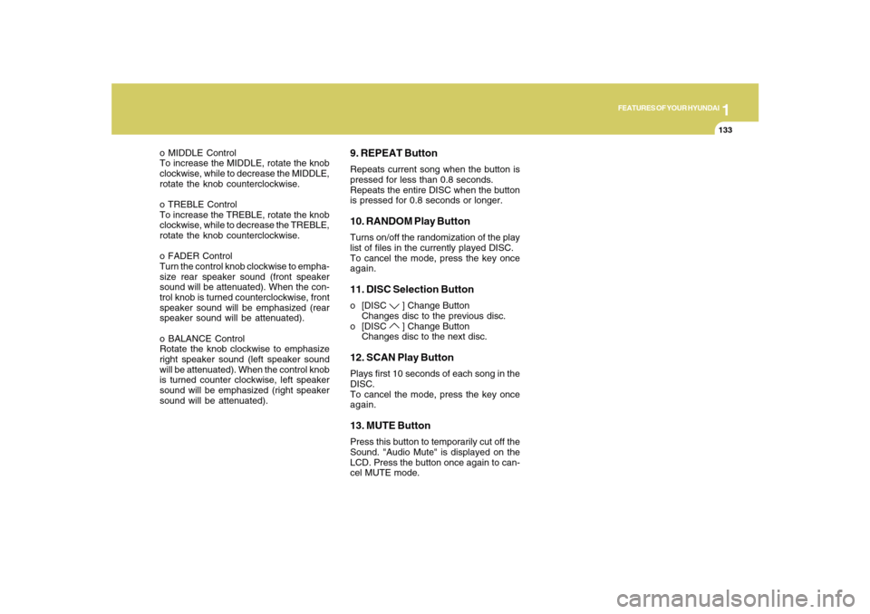 Hyundai Sonata 1
FEATURES OF YOUR HYUNDAI
133
o MIDDLE Control
To increase the MIDDLE, rotate the knob
clockwise, while to decrease the MIDDLE,
rotate the knob counterclockwise.
o TREBLE Control
To increase the TREB