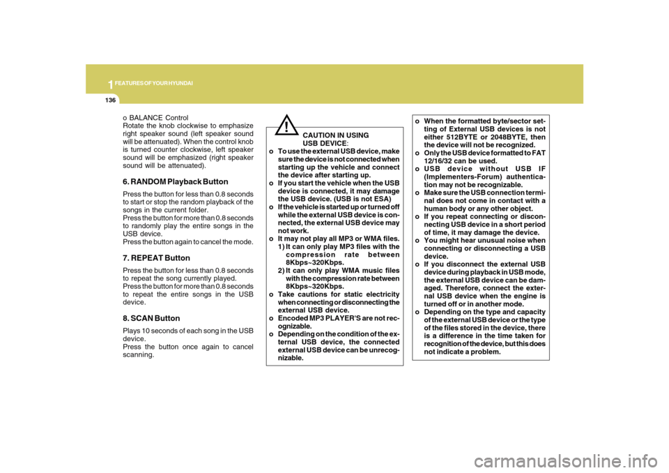 Hyundai Sonata 1FEATURES OF YOUR HYUNDAI
136
o BALANCE Control
Rotate the knob clockwise to emphasize
right speaker sound (left speaker sound
will be attenuated). When the control knob
is turned counter clockwise, l
