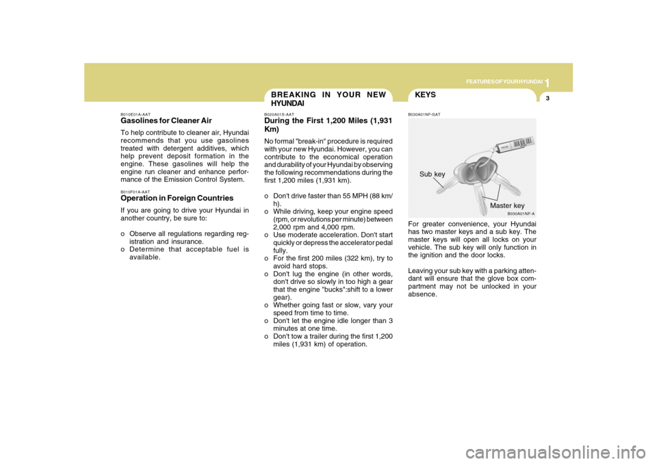 Hyundai Sonata 1
FEATURES OF YOUR HYUNDAI
3
KEYS
BREAKING IN YOUR NEW
HYUNDAI
B010F01A-AATOperation in Foreign CountriesIf you are going to drive your Hyundai in
another country, be sure to:
o Observe all regulation