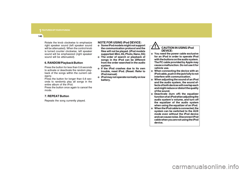 Hyundai Sonata 1FEATURES OF YOUR HYUNDAI
140
Rotate the knob clockwise to emphasize
right speaker sound (left speaker sound
will be attenuated). When the control knob
is turned counter clockwise, left speaker
sound 