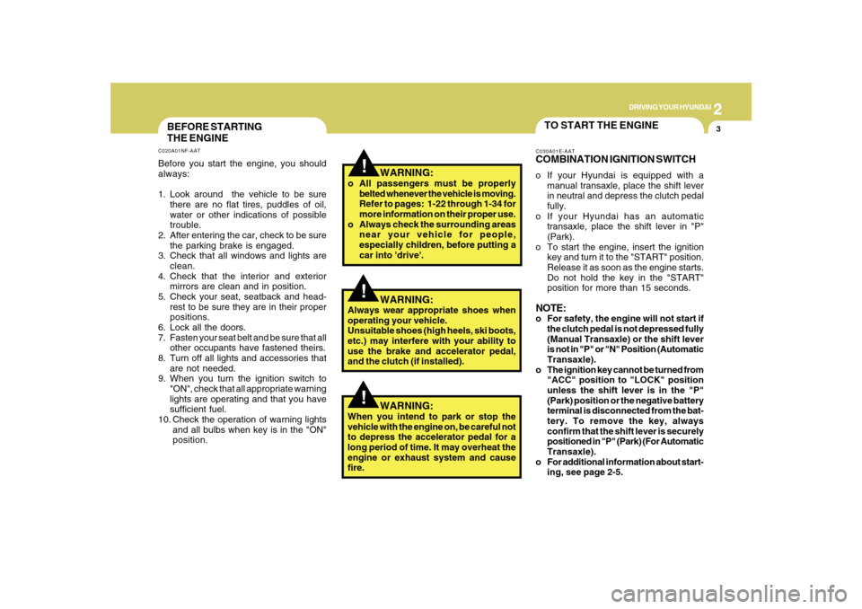 Hyundai Sonata 2010 Owners Manual 2
DRIVING YOUR HYUNDAI
3
!
BEFORE STARTING
THE ENGINEC020A01NF-AATBefore you start the engine, you should
always:
1. Look around the vehicle to be sure
there are no flat tires, puddles of oil,
water Hyundai Sonata 2010 Owners Manual 2
DRIVING YOUR HYUNDAI
3
!
BEFORE STARTING
THE ENGINEC020A01NF-AATBefore you start the engine, you should
always:
1. Look around the vehicle to be sure
there are no flat tires, puddles of oil,
water