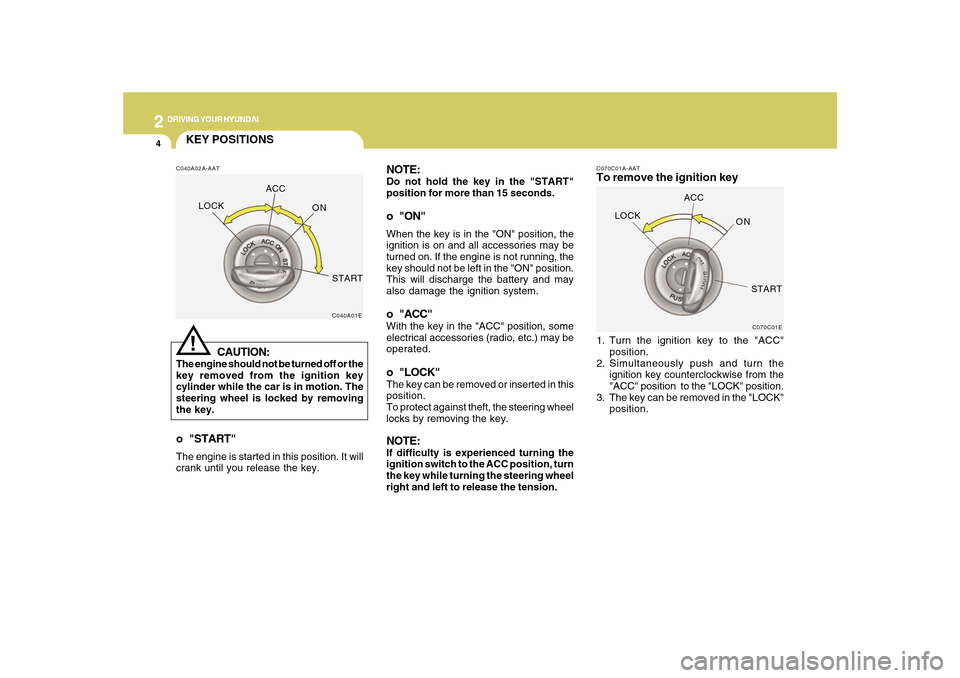 Hyundai Sonata 2
DRIVING YOUR HYUNDAI
4
NOTE:Do not hold the key in the "START"
position for more than 15 seconds.o "ON"When the key is in the "ON" position, the
ignition is on and all accessories may be
turned on. 