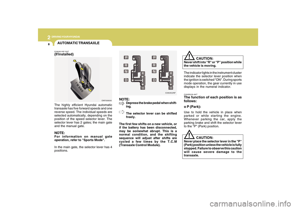 Hyundai Sonata 2
DRIVING YOUR HYUNDAI
8
NOTE:
Depress the brake pedal when shift-
ing.
The selector lever can be shifted
freely.
The first few shifts on a new vehicle, or
if the battery has been disconnected,
may be