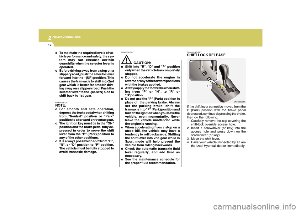 Hyundai Sonata 2010  Owners Manual 2
DRIVING YOUR HYUNDAI
10
!
C090I03L-GAT
   CAUTION:
o Shift into "R", "D" and "P" position
only when the vehicle has completely
stopped.
o Do not accelerate the engine in
reverse or any of the forwar