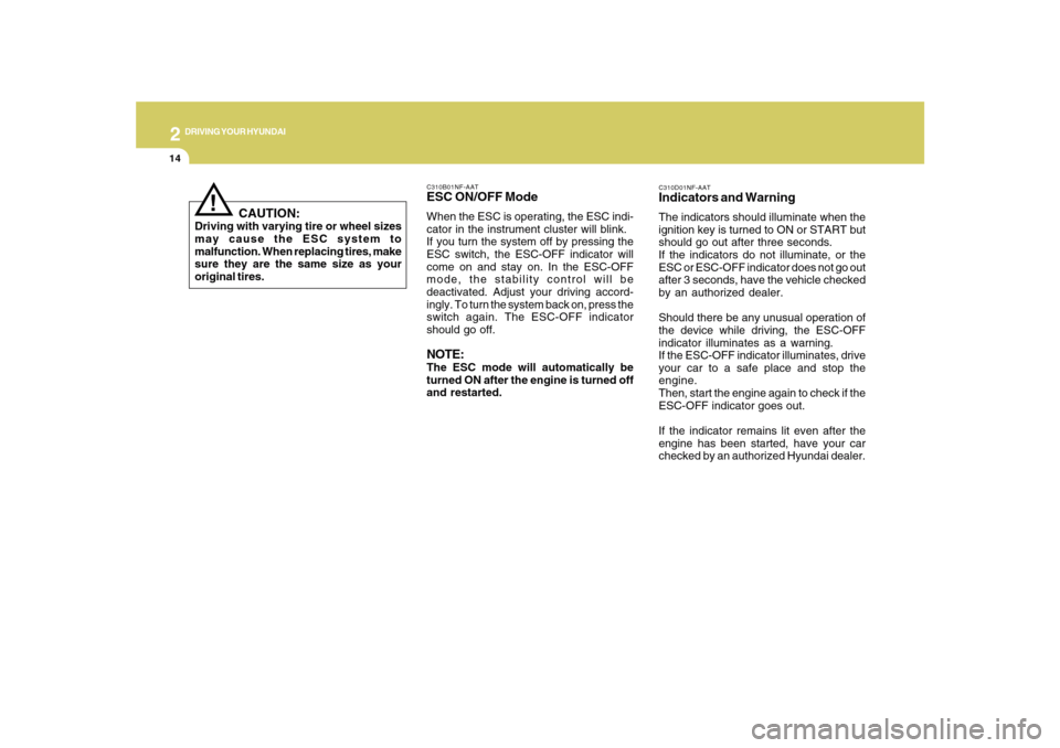 Hyundai Sonata 2
DRIVING YOUR HYUNDAI
14
C310D01NF-AATIndicators and WarningThe indicators should illuminate when the
ignition key is turned to ON or START but
should go out after three seconds.
If the indicators do