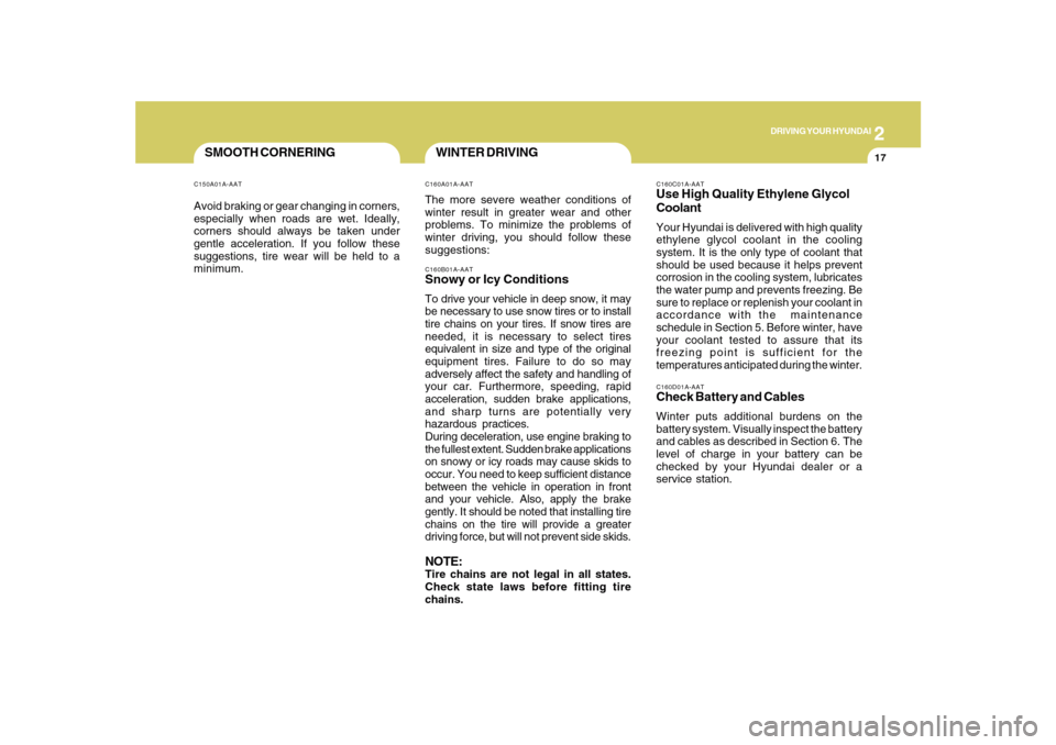 Hyundai Sonata 2
DRIVING YOUR HYUNDAI
17
SMOOTH CORNERINGC150A01A-AATAvoid braking or gear changing in corners,
especially when roads are wet. Ideally,
corners should always be taken under
gentle acceleration. If yo