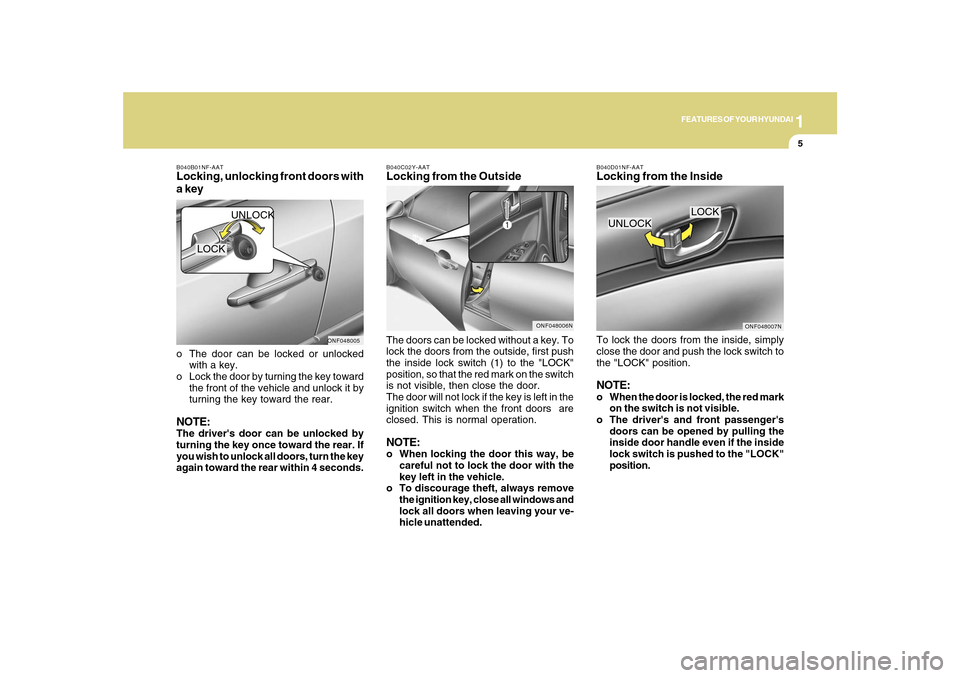 Hyundai Sonata 1
FEATURES OF YOUR HYUNDAI
5
B040B01NF-AATLocking, unlocking front doors with
a keyo The door can be locked or unlocked
with a key.
o Lock the door by turning the key toward
the front of the vehicle a Hyundai Sonata 1
FEATURES OF YOUR HYUNDAI
5
B040B01NF-AATLocking, unlocking front doors with
a keyo The door can be locked or unlocked
with a key.
o Lock the door by turning the key toward
the front of the vehicle a