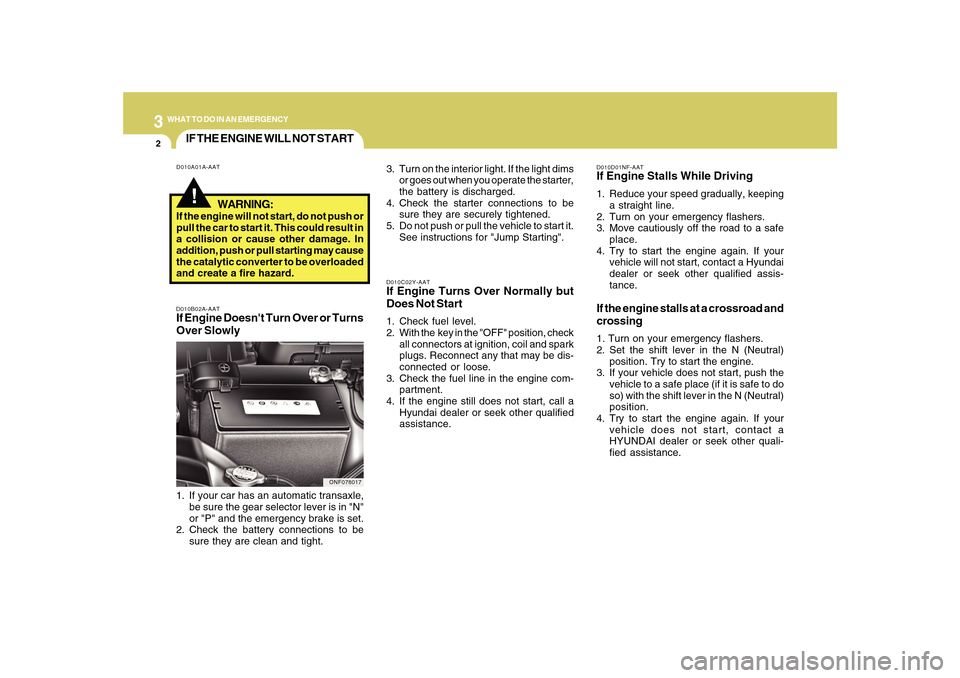 Hyundai Sonata 32WHAT TO DO IN AN EMERGENCY
IF THE ENGINE WILL NOT START!
D010A01A-AAT
D010B02A-AATIf Engine Doesnt Turn Over or Turns
Over Slowly
D010C02Y-AATIf Engine Turns Over Normally but
Does Not Start1. Chec Hyundai Sonata 32WHAT TO DO IN AN EMERGENCY
IF THE ENGINE WILL NOT START!
D010A01A-AAT
D010B02A-AATIf Engine Doesnt Turn Over or Turns
Over Slowly
D010C02Y-AATIf Engine Turns Over Normally but
Does Not Start1. Chec