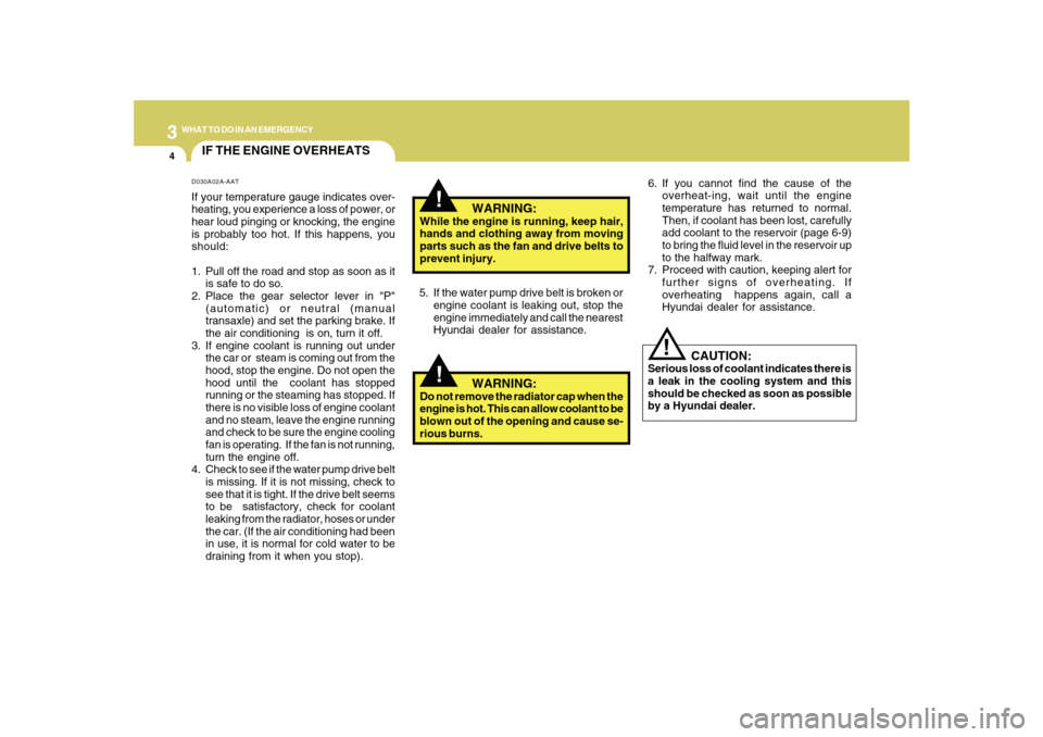 Hyundai Sonata 34WHAT TO DO IN AN EMERGENCY
IF THE ENGINE OVERHEATS
!!
!
   WARNING:
While the engine is running, keep hair,
hands and clothing away from moving
parts such as the fan and drive belts to
prevent injur