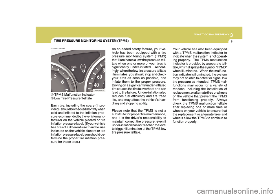 Hyundai Sonata 2010 Owners Manual 3
WHAT TO DO IN AN EMERGENCY
5
TIRE PRESSURE MONITORING SYSTEM (TPMS)
ONF048131 C320A01JM-AAT
➀ TPMS Malfunction Indicator
➁ Low Tire Pressure Telltale
Each tire, including the spare (if pro-
vide Hyundai Sonata 2010 Owners Manual 3
WHAT TO DO IN AN EMERGENCY
5
TIRE PRESSURE MONITORING SYSTEM (TPMS)
ONF048131 C320A01JM-AAT
➀ TPMS Malfunction Indicator
➁ Low Tire Pressure Telltale
Each tire, including the spare (if pro-
vide