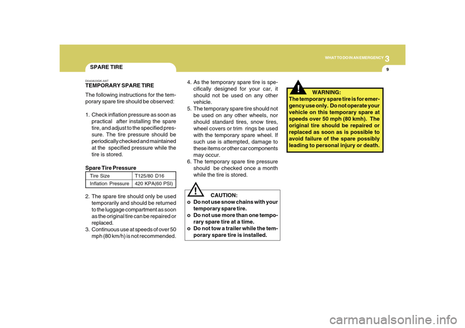 Hyundai Sonata 2010 Owners Manual 3
WHAT TO DO IN AN EMERGENCY
9
!
SPARE TIRED040A03GK-AATTEMPORARY SPARE TIRE
The following instructions for the tem-
porary spare tire should be observed:
1. Check inflation pressure as soon as
practi Hyundai Sonata 2010 Owners Manual 3
WHAT TO DO IN AN EMERGENCY
9
!
SPARE TIRED040A03GK-AATTEMPORARY SPARE TIRE
The following instructions for the tem-
porary spare tire should be observed:
1. Check inflation pressure as soon as
practi