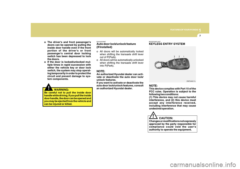 Hyundai Sonata 1
FEATURES OF YOUR HYUNDAI
7
!
   WARNING:
Be careful not to pull the inside door
handle while driving. If you pull the inside
door handle, the door can be opened and
you may be ejected from the vehic