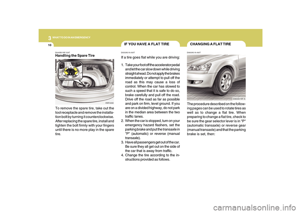 Hyundai Sonata 310
WHAT TO DO IN AN EMERGENCY
CHANGING A FLAT TIRE
IF YOU HAVE A FLAT TIRE
D060A01A-AATThe procedure described on the follow-
ing pages can be used to rotate tires as
well as to change a flat tire. W Hyundai Sonata 310
WHAT TO DO IN AN EMERGENCY
CHANGING A FLAT TIRE
IF YOU HAVE A FLAT TIRE
D060A01A-AATThe procedure described on the follow-
ing pages can be used to rotate tires as
well as to change a flat tire. W