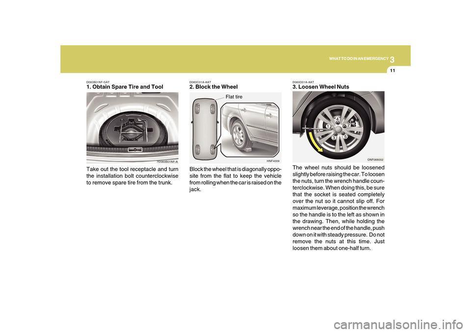 Hyundai Sonata 3
WHAT TO DO IN AN EMERGENCY
11
D060B01NF-GAT1. Obtain Spare Tire and Tool
7D060B01NF-A
Take out the tool receptacle and turn
the installation bolt counterclockwise
to remove spare tire from the trunk Hyundai Sonata 3
WHAT TO DO IN AN EMERGENCY
11
D060B01NF-GAT1. Obtain Spare Tire and Tool
7D060B01NF-A
Take out the tool receptacle and turn
the installation bolt counterclockwise
to remove spare tire from the trunk