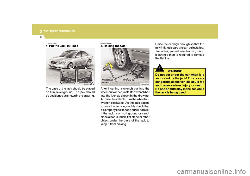 Hyundai Sonata 312
WHAT TO DO IN AN EMERGENCY
!
Raise the car high enough so that the
fully inflated spare tire can be installed.
To do this, you will need more ground
clearance than is required to remove
the flat t Hyundai Sonata 312
WHAT TO DO IN AN EMERGENCY
!
Raise the car high enough so that the
fully inflated spare tire can be installed.
To do this, you will need more ground
clearance than is required to remove
the flat t
