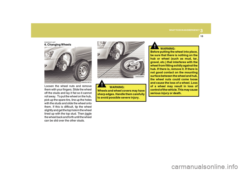 Hyundai Sonata 3
WHAT TO DO IN AN EMERGENCY
13
D060G02Y-AAT6. Changing Wheels
Loosen the wheel nuts and remove
them with your fingers. Slide the wheel
off the studs and lay it flat so it cannot
roll away. To put th Hyundai Sonata 3
WHAT TO DO IN AN EMERGENCY
13
D060G02Y-AAT6. Changing Wheels
Loosen the wheel nuts and remove
them with your fingers. Slide the wheel
off the studs and lay it flat so it cannot
roll away. To put th