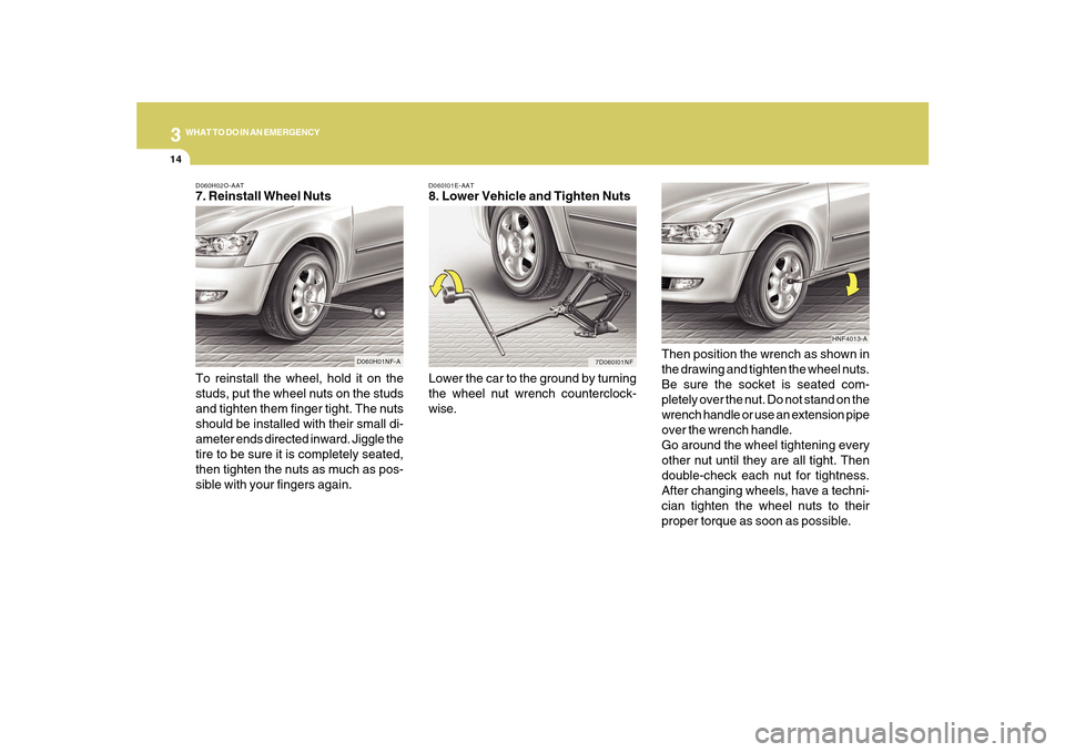 Hyundai Sonata 314
WHAT TO DO IN AN EMERGENCY
D060I01E-AAT8. Lower Vehicle and Tighten Nuts
Lower the car to the ground by turning
the wheel nut wrench counterclock-
wise.Then position the wrench as shown in
the dra