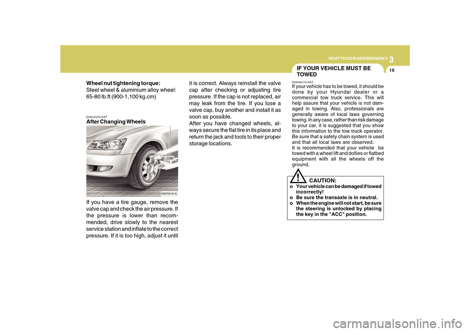 Hyundai Sonata 3
WHAT TO DO IN AN EMERGENCY
15
D060J02O-AATAfter Changing Wheels
If you have a tire gauge, remove the
valve cap and check the air pressure. If
the pressure is lower than recom-
mended, drive slowly t