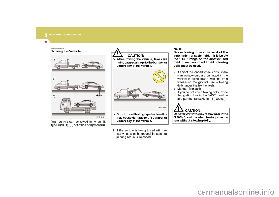 Hyundai Sonata 316
WHAT TO DO IN AN EMERGENCY
    CAUTION:
o When towing the vehicle, take care
not to cause damage to the bumper or
underbody of the vehicle.
!
NOTE:Before towing, check the level of the
automatic t