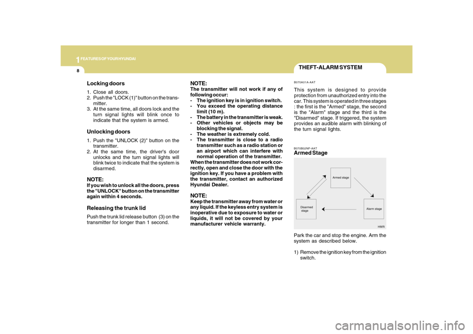 Hyundai Sonata 2010 Owners Guide 1FEATURES OF YOUR HYUNDAI8
THEFT-ALARM SYSTEMB070A01A-AATThis system is designed to provide
protection from unauthorized entry into the
car. This system is operated in three stages
: the first is the 