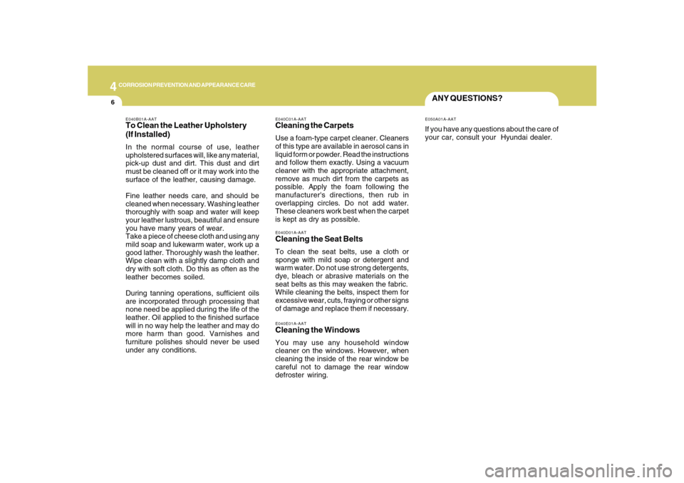 Hyundai Sonata 4
CORROSION PREVENTION AND APPEARANCE CARE6
ANY QUESTIONS?
E040D01A-AATCleaning the Seat BeltsTo clean the seat belts, use a cloth or
sponge with mild soap or detergent and
warm water. Do not use stro