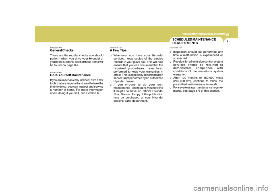 Hyundai Sonata 2010  Owners Manual 5
VEHICLE MAINTENANCE REQUIREMENTS
3
SCHEDULED MAINTENANCE
REQUIREMENTSF020A02Y-AATo Inspection should be performed any
time a malfunction is experienced or
suspected.
o Receipts for all emission cont