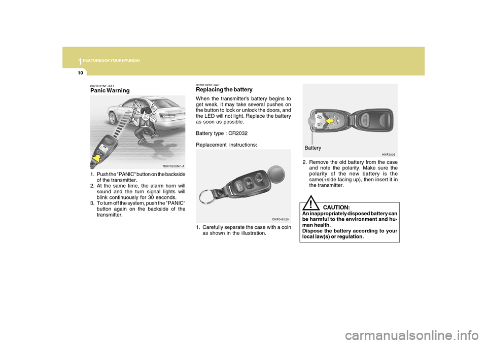 Hyundai Sonata 2010 Owners Guide 1FEATURES OF YOUR HYUNDAI10
HNF2005
Battery
2. Remove the old battery from the case
and note the polarity. Make sure the
polarity of the new battery is the
same(+side facing up), then insert it in
the