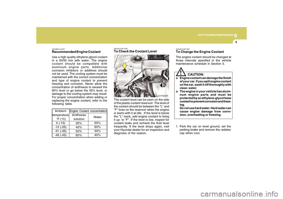 Hyundai Sonata 2010 Owners Manual 6
DO-IT-YOURSELF MAINTENANCE
9
G050B01A-AATRecommended Engine CoolantUse a high quality ethylene-glycol coolant
in a 50/50 mix with water. The engine
coolant should be compatible with
aluminum engine Hyundai Sonata 2010 Owners Manual 6
DO-IT-YOURSELF MAINTENANCE
9
G050B01A-AATRecommended Engine CoolantUse a high quality ethylene-glycol coolant
in a 50/50 mix with water. The engine
coolant should be compatible with
aluminum engine