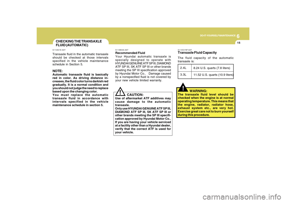 Hyundai Sonata 2010  Owners Manual 6
DO-IT-YOURSELF MAINTENANCE
15
CHECKING THE TRANSAXLE
FLUID (AUTOMATIC)G110A01E-AATTransaxle fluid in the automatic transaxle
should be checked at those intervals
specified in the vehicle maintenance