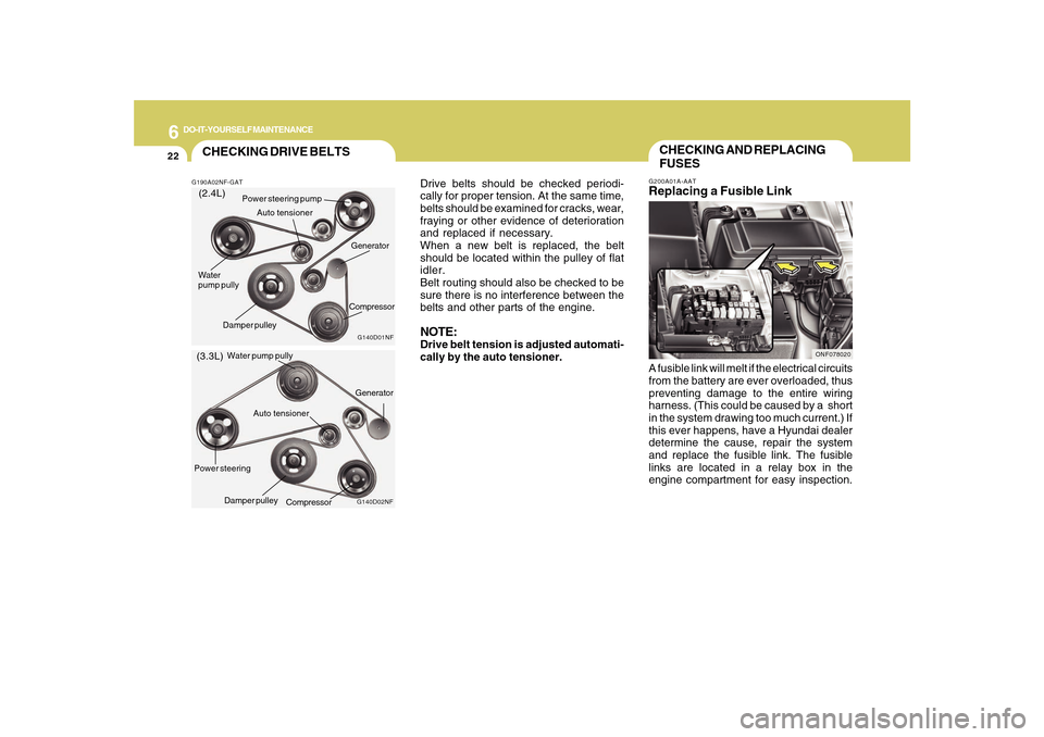 Hyundai Sonata 6
DO-IT-YOURSELF MAINTENANCE
22
Drive belts should be checked periodi-
cally for proper tension. At the same time,
belts should be examined for cracks, wear,
fraying or other evidence of deterioration Hyundai Sonata 6
DO-IT-YOURSELF MAINTENANCE
22
Drive belts should be checked periodi-
cally for proper tension. At the same time,
belts should be examined for cracks, wear,
fraying or other evidence of deterioration