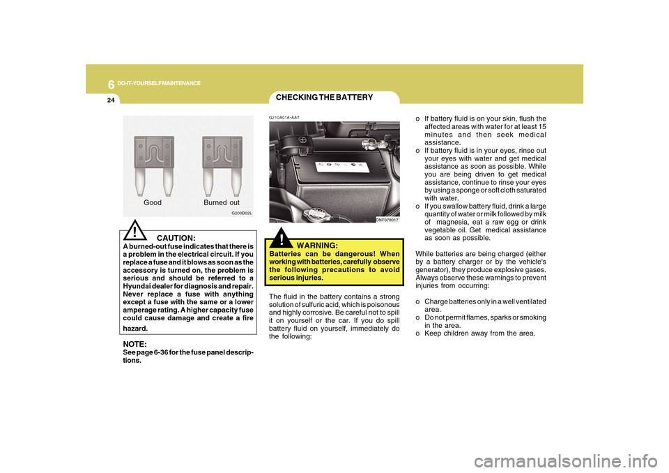 Hyundai Sonata 6
DO-IT-YOURSELF MAINTENANCE
24
CHECKING THE BATTERY!
G210A01A-AAT
WARNING:
Batteries can be dangerous! When
working with batteries, carefully observe
the following precautions to avoid
serious in Hyundai Sonata 6
DO-IT-YOURSELF MAINTENANCE
24
CHECKING THE BATTERY!
G210A01A-AAT
WARNING:
Batteries can be dangerous! When
working with batteries, carefully observe
the following precautions to avoid
serious in