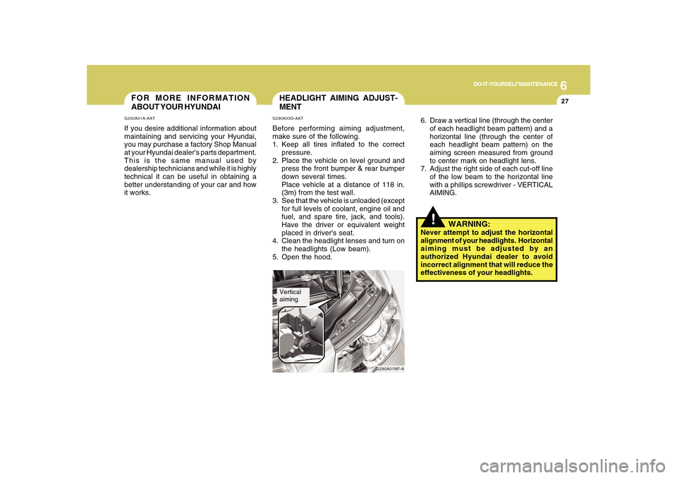 Hyundai Sonata 6
DO-IT-YOURSELF MAINTENANCE
27
FOR MORE INFORMATION
ABOUT YOUR HYUNDAIG250A01A-AATIf you desire additional information about
maintaining and servicing your Hyundai,
you may purchase a factory Shop Ma