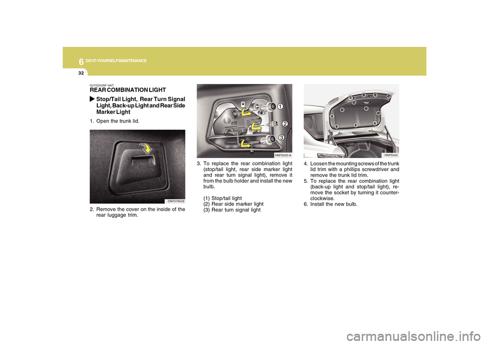 Hyundai Sonata 6
DO-IT-YOURSELF MAINTENANCE
32
HNF5042
4. Loosen the mounting screws of the trunk
lid trim with a phillips screwdriver and
remove the trunk lid trim.
5. To replace the rear combination light
(back-up Hyundai Sonata 6
DO-IT-YOURSELF MAINTENANCE
32
HNF5042
4. Loosen the mounting screws of the trunk
lid trim with a phillips screwdriver and
remove the trunk lid trim.
5. To replace the rear combination light
(back-up