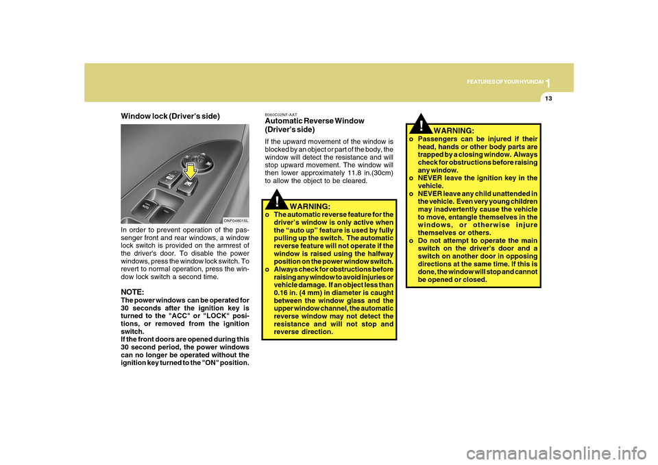 Hyundai Sonata 2010 Owners Guide 1
FEATURES OF YOUR HYUNDAI
13
!
!
  WARNING:
o Passengers can be injured if their
head, hands or other body parts are
trapped by a closing window.  Always
check for obstructions before raising
any win