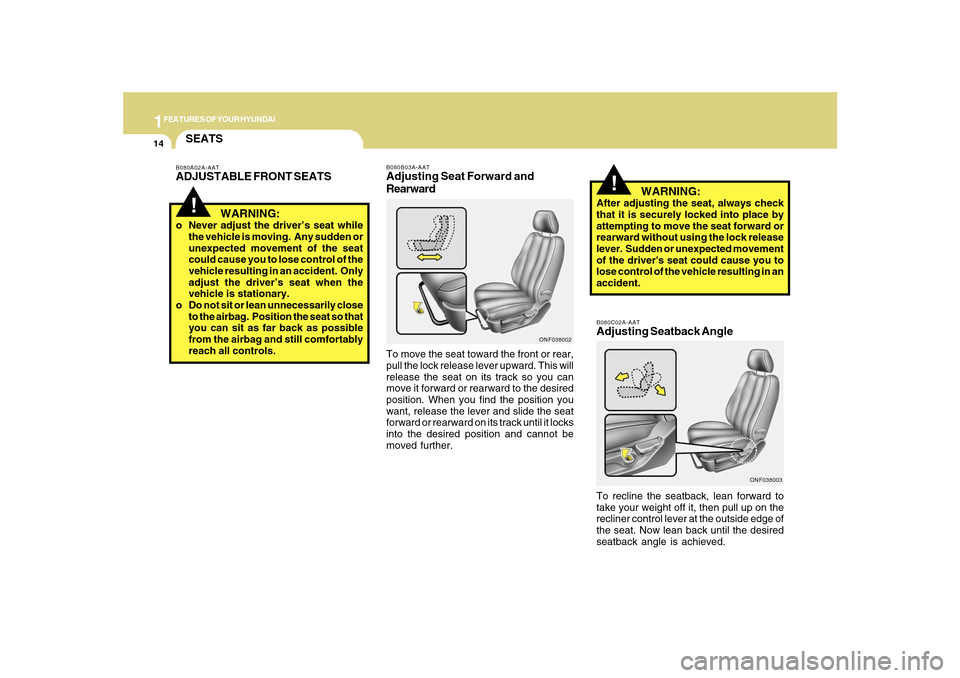 Hyundai Sonata 1FEATURES OF YOUR HYUNDAI14
B080C02A-AATAdjusting Seatback AngleTo recline the seatback, lean forward to
take your weight off it, then pull up on the
recliner control lever at the outside edge of
the Hyundai Sonata 1FEATURES OF YOUR HYUNDAI14
B080C02A-AATAdjusting Seatback AngleTo recline the seatback, lean forward to
take your weight off it, then pull up on the
recliner control lever at the outside edge of
the