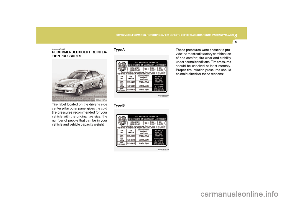 Hyundai Sonata 8
CONSUMER INFORMATION, REPORTING SAFETY DEFECTS & BINDING ARBITRATION OF WARRANTY CLAIMS
3
I030A03NF-AATRECOMMENDED COLD TIRE INFLA-
TION PRESSURES
Tire label located on the drivers side
center pill Hyundai Sonata 8
CONSUMER INFORMATION, REPORTING SAFETY DEFECTS & BINDING ARBITRATION OF WARRANTY CLAIMS
3
I030A03NF-AATRECOMMENDED COLD TIRE INFLA-
TION PRESSURES
Tire label located on the drivers side
center pill