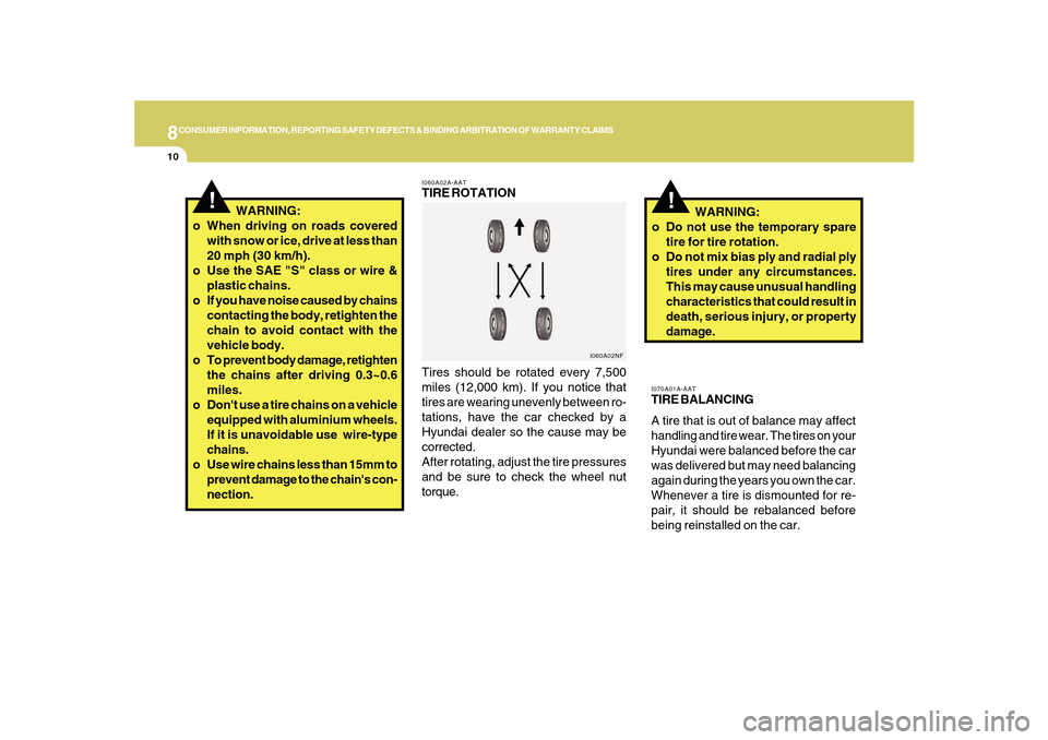 Hyundai Sonata 8CONSUMER INFORMATION, REPORTING SAFETY DEFECTS & BINDING ARBITRATION OF WARRANTY CLAIMS10
I070A01A-AATTIRE BALANCING
A tire that is out of balance may affect
handling and tire wear. The tires on your