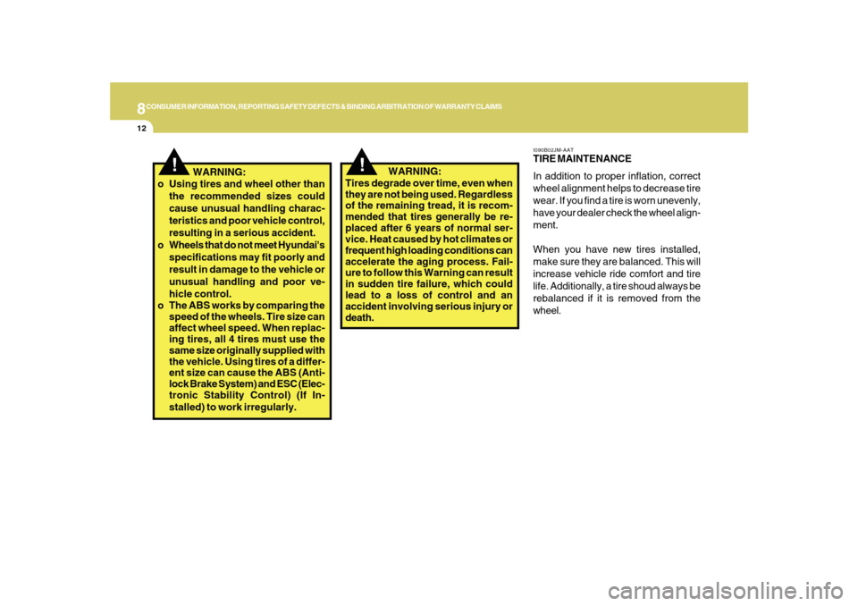 Hyundai Sonata 8CONSUMER INFORMATION, REPORTING SAFETY DEFECTS & BINDING ARBITRATION OF WARRANTY CLAIMS12
!
!
I090B02JM-AATTIRE MAINTENANCE
In addition to proper inflation, correct
wheel alignment helps to decrease 