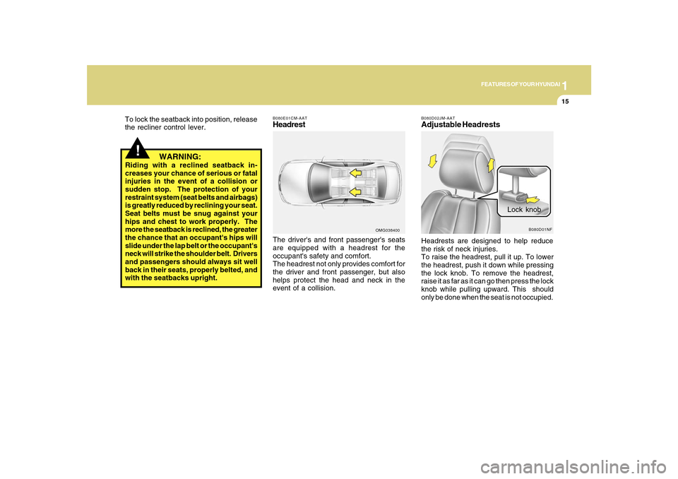 Hyundai Sonata 2010 Owners Guide 1
FEATURES OF YOUR HYUNDAI
15
!
   WARNING:
Riding with a reclined seatback in-
creases your chance of serious or fatal
injuries in the event of a collision or
sudden stop.  The protection of your
res