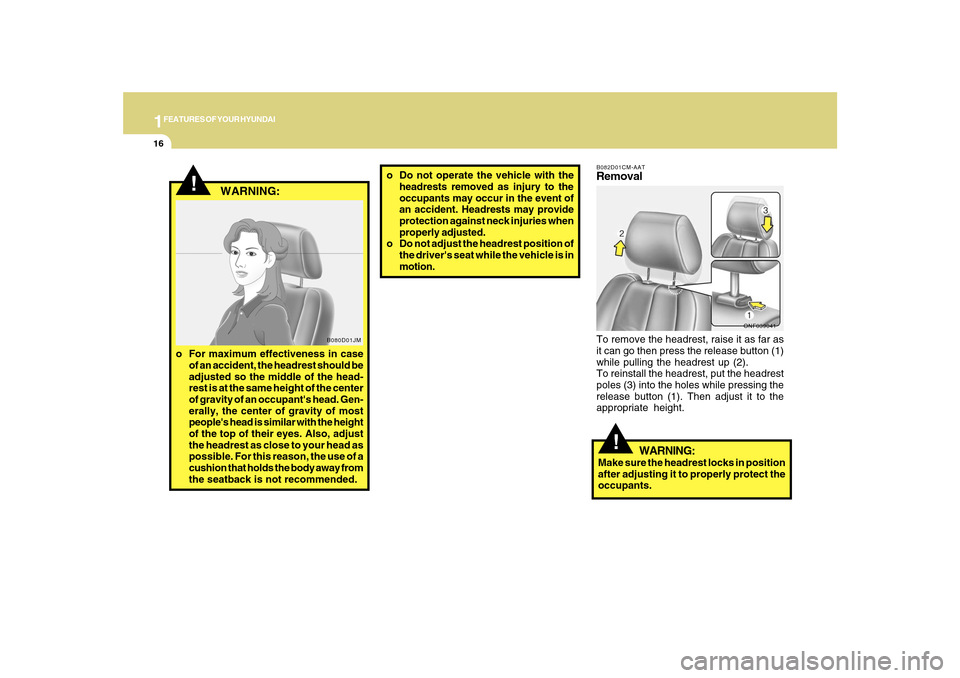 Hyundai Sonata 2010 Owners Guide 1FEATURES OF YOUR HYUNDAI16
o Do not operate the vehicle with the
headrests removed as injury to the
occupants may occur in the event of
an accident. Headrests may provide
protection against neck inju