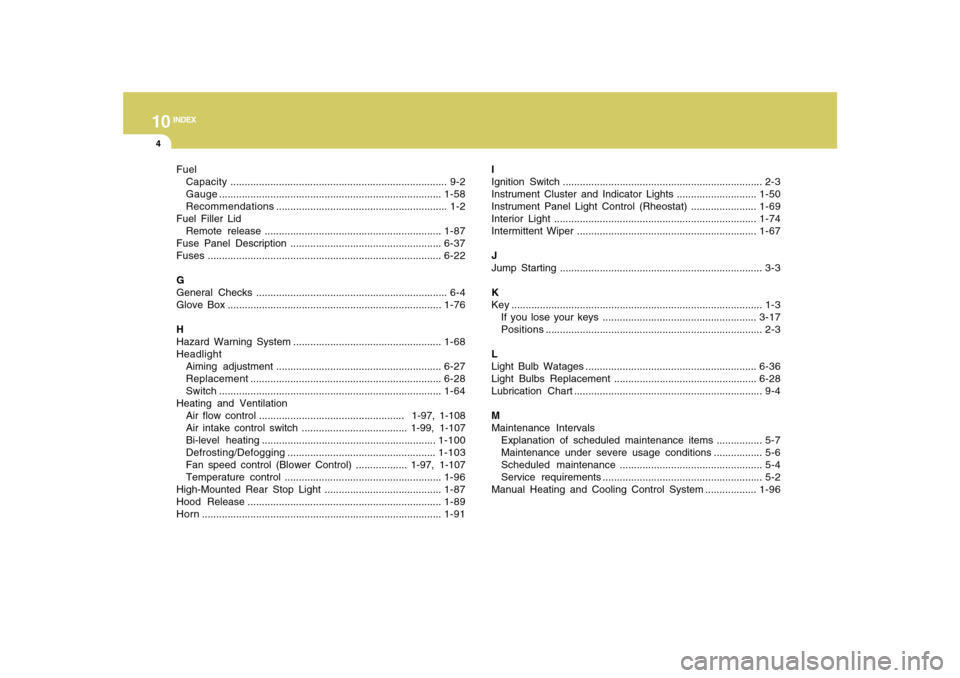 Hyundai Sonata 2010  Owners Manual 10
INDEX
4
Fuel
Capacity............................................................................ 9-2
Gauge..............................................................................1-58
Recomme