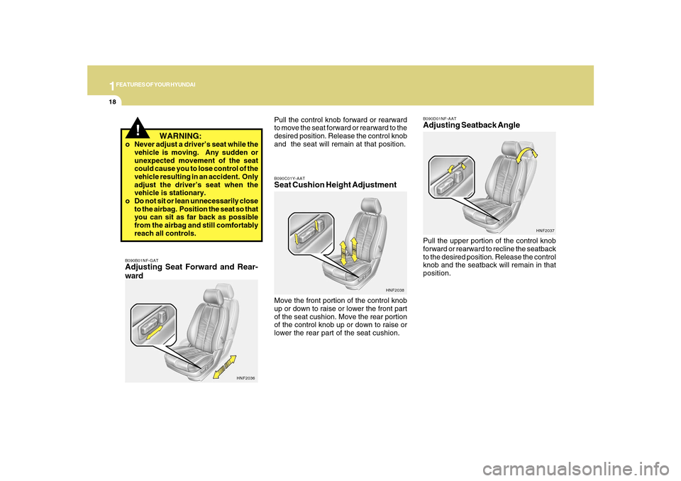 Hyundai Sonata 1FEATURES OF YOUR HYUNDAI18
B090D01NF-AATAdjusting Seatback AnglePull the upper portion of the control knob
forward or rearward to recline the seatback
to the desired position. Release the control
kno